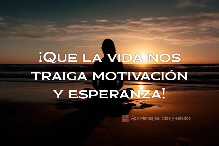 ¡Que la vida nos traiga motivación y esperanza!