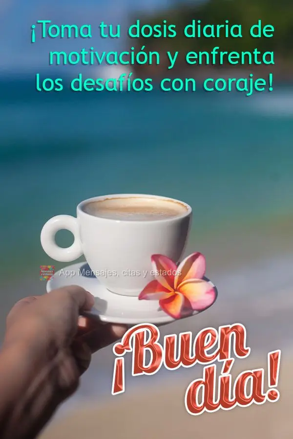 Tome sua dose diária de motivação e encare os desafios com coragem!  Bom dia!