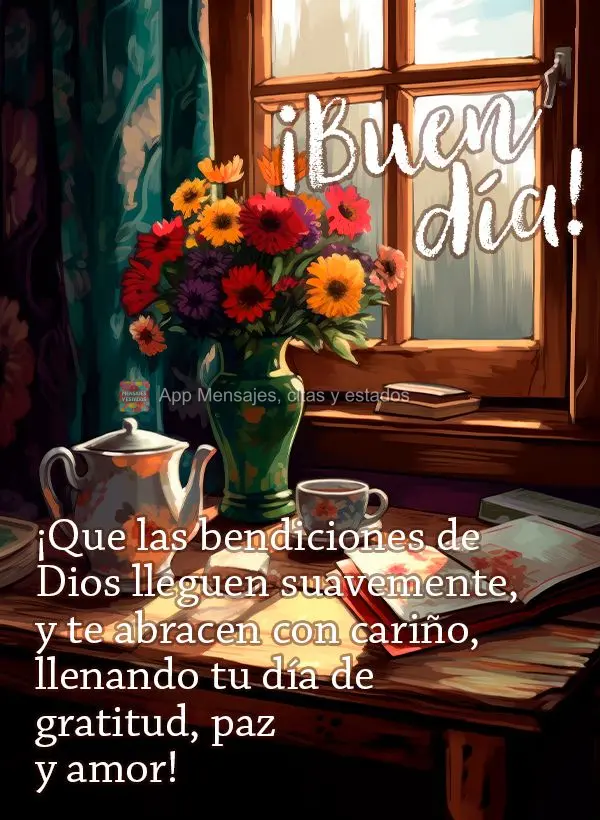 ¡Que las bendiciones de Dios lleguen suavemente, y te abracen con cariño, llenando tu día de gratitud, paz y amor! ¡Buen día!