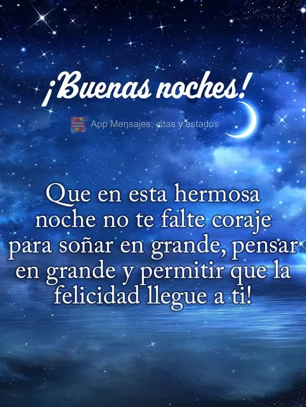 Que nesta linda noite não te falte coragem para sonhar alto, pensar grande e permitir que a felicidade venha até você! Boa noite!