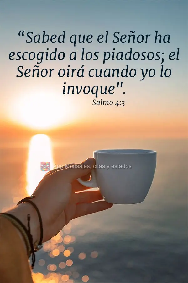 “Sabed que el Señor ha escogido a los piadosos; el Señor oirá cuando yo lo invoque". Salmo 4:3