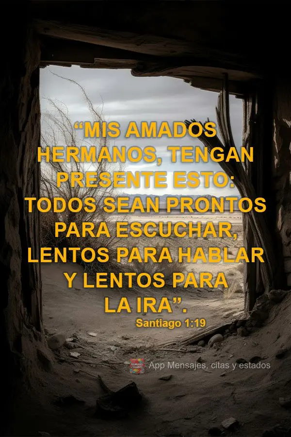 “Mis amados hermanos, tengan presente esto: todos sean prontos para escuchar, lentos para hablar y lentos para la ira”. Santiago 1:19