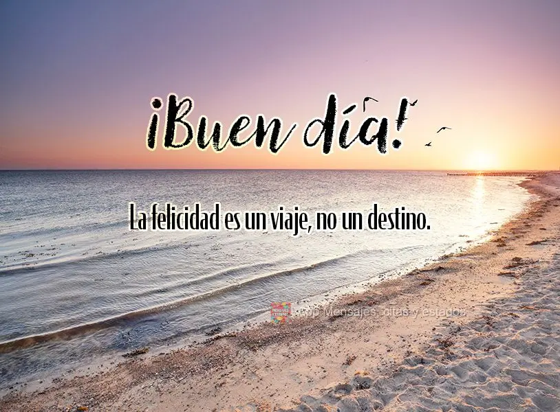 La felicidad es un viaje, no un destino. ¡Buen día!