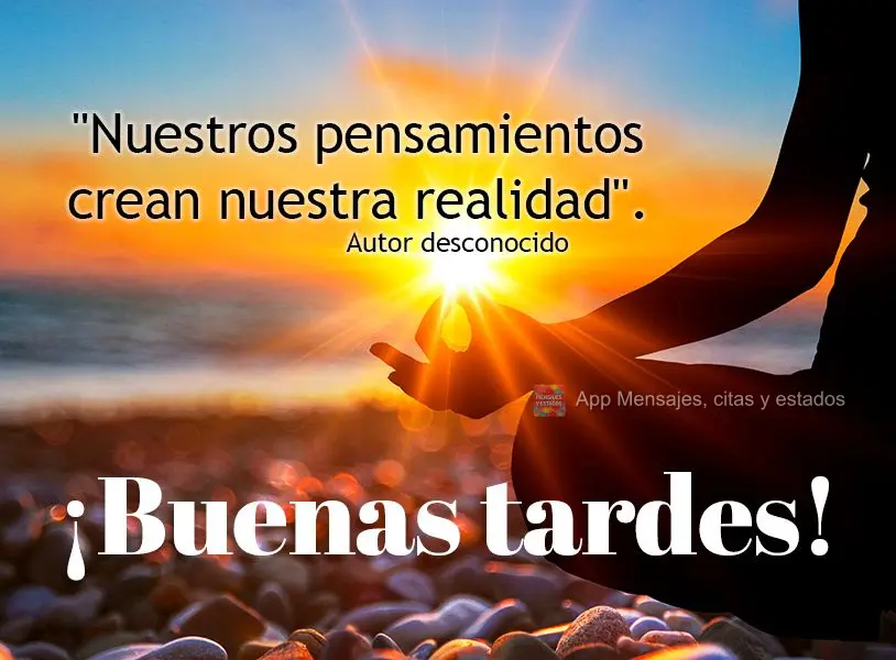 "Nossos pensamentos criam nossa realidade." Boa tarde! Autor Desconhecido