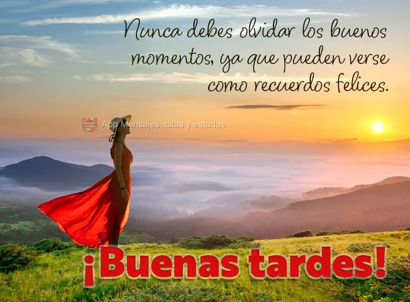 Você nunca deve esquecer os bons momentos, pois eles podem ser vistos como memórias felizes. Boa tarde!