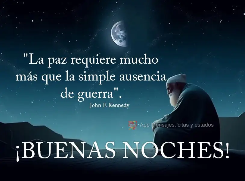 "A paz exige muito mais do que uma simples ausência de guerra." Boa noite! John F. Kennedy