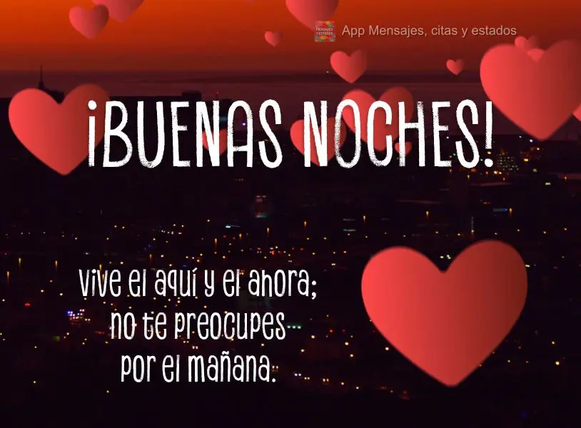 Vive el aquí y el ahora; no te preocupes por el mañana. ¡Buenas noches! 