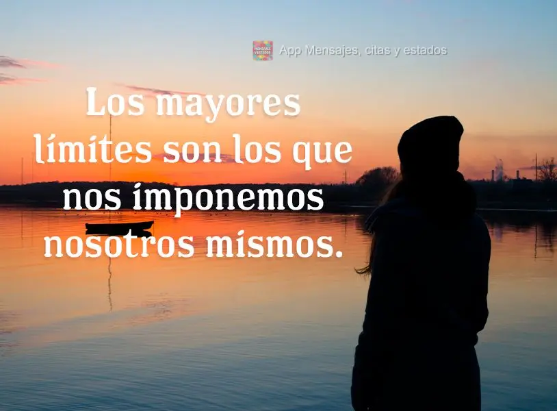 Os maiores limites são aqueles que impomos a nós mesmos.