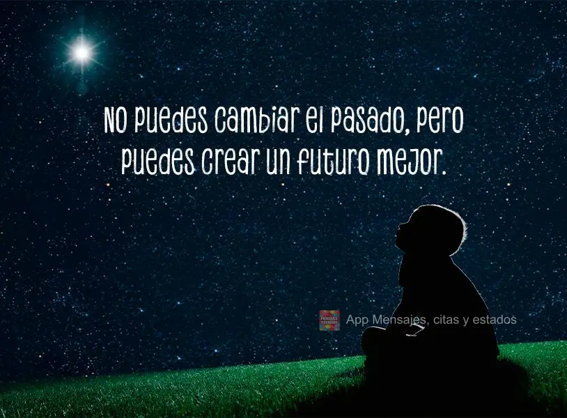 No puedes cambiar el pasado, pero puedes crear un futuro mejor.