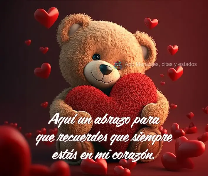 Aqui está um abraço para você lembrar que você está sempre em meu coração.