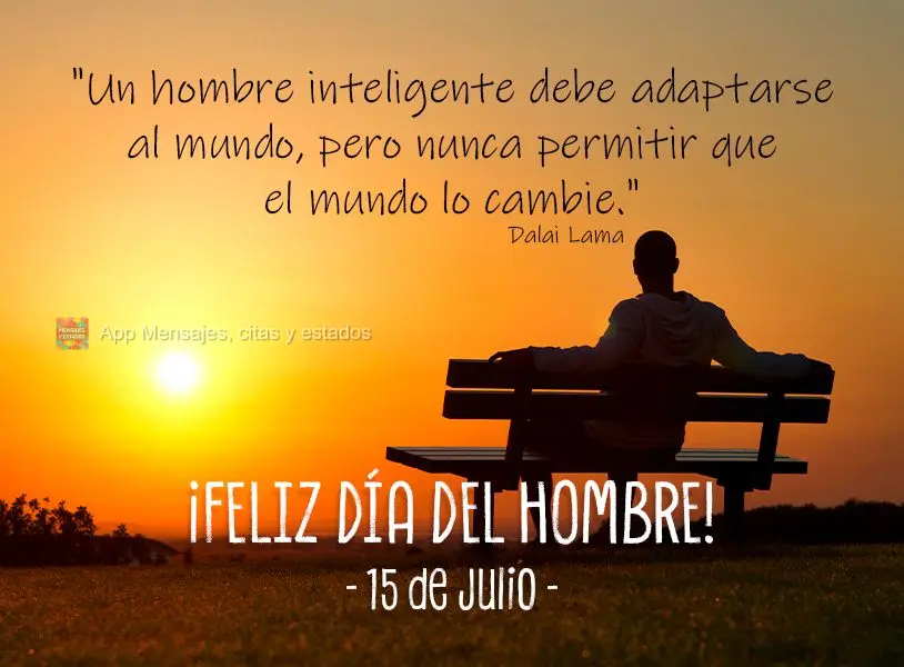 "Um homem inteligente deve mudar com o mundo, mas nunca deixar que o mundo o mude." Feliz Dia do homem! 15 de Julho  Dalai Lama