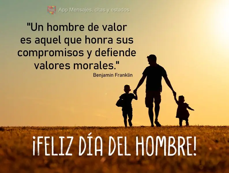 "Um homem de valor é aquele que honra seus compromissos e defende valores morais." Feliz dia do Homem! Benjamin Franklin