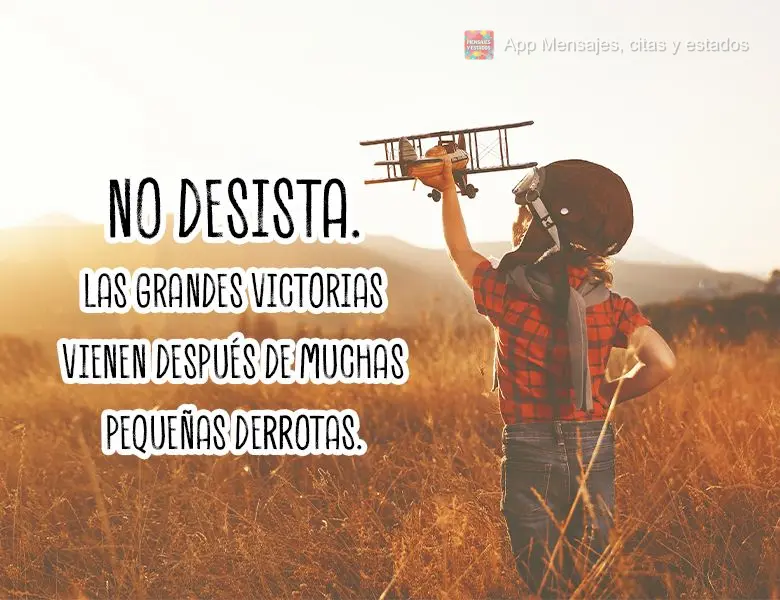 Não desista. As grandes vitórias vêm depois de muitas pequenas derrotas.