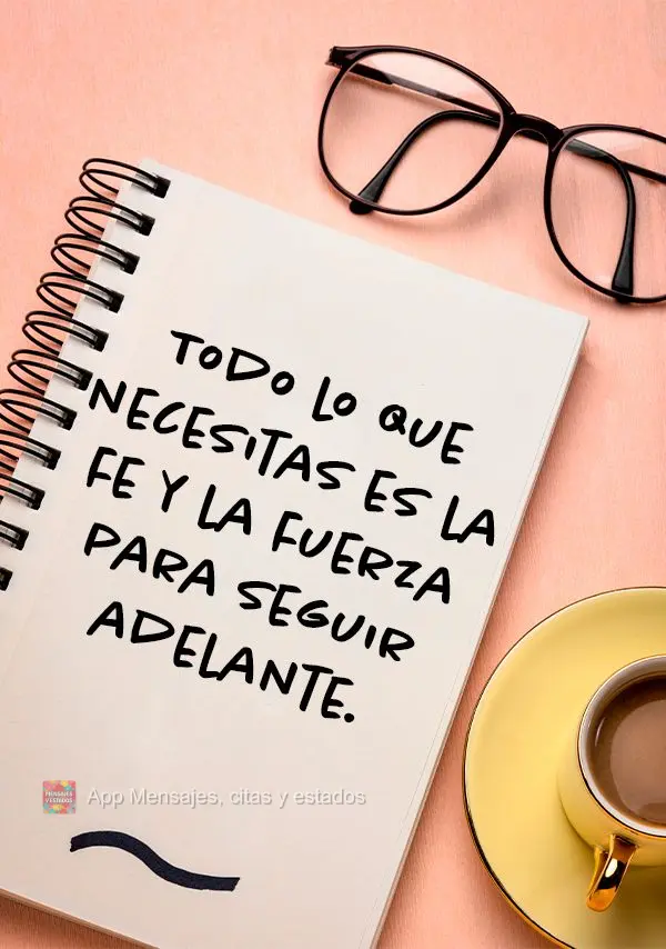 Tudo o que você precisa é da fé e da força para seguir em frente.