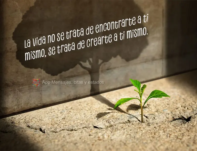 A vida não é sobre achar-se, é sobre criar-se.