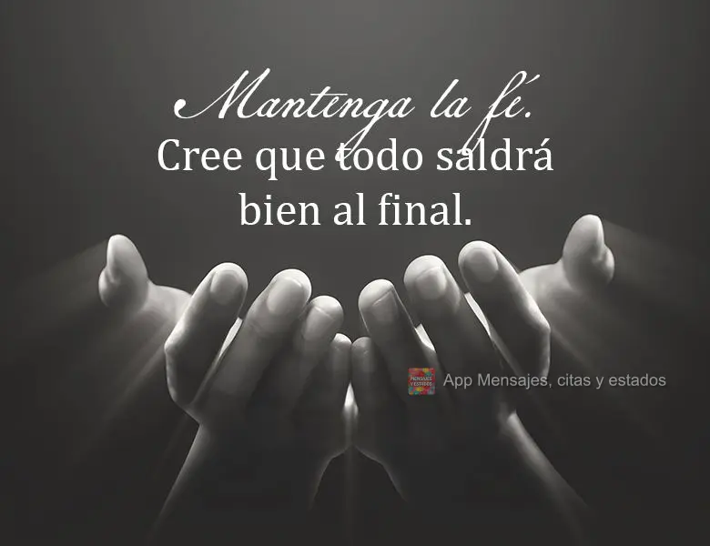 Mantenha a fé. Acredite que tudo vai dar certo, no final.