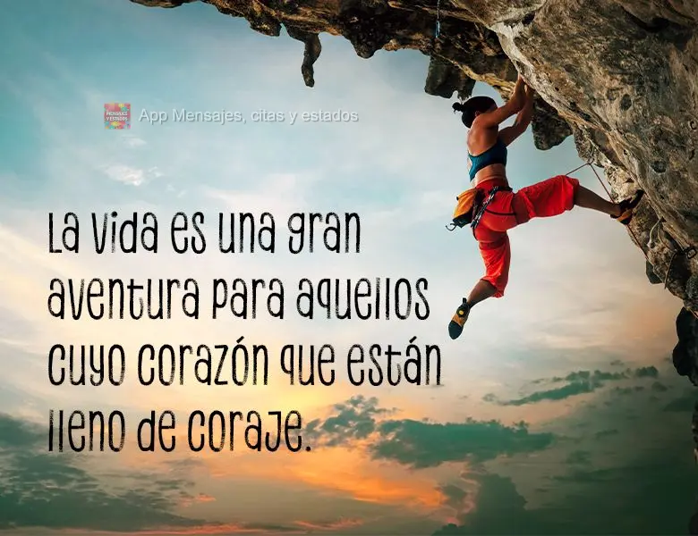 La vida es una gran aventura para aquellos cuyo corazón que están lleno de coraje.  