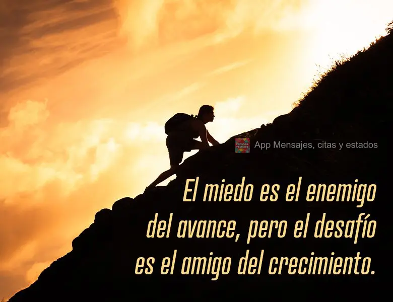 El miedo es el enemigo del avance, pero el desafío es el amigo del crecimiento.