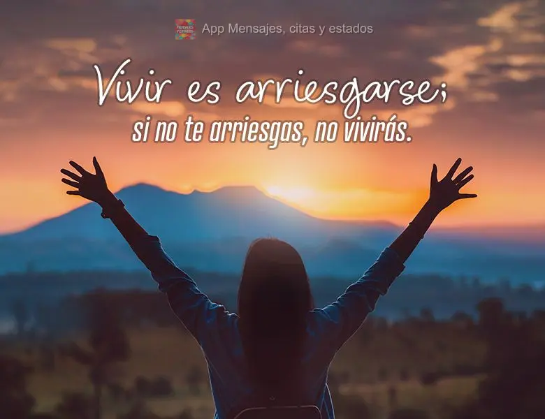 Vivir es arriesgarse; si no te arriesgas, no vivirás.