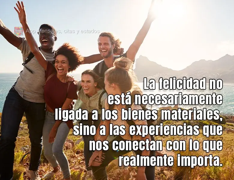 La felicidad no está necesariamente ligada a los bienes materiales, sino a las experiencias que nos conectan con lo que realmente importa.