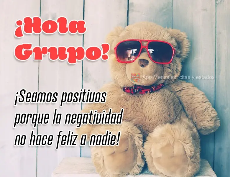 ¡Hola Grupo! ¡Seamos positivos porque la negatividad no hace feliz a nadie!