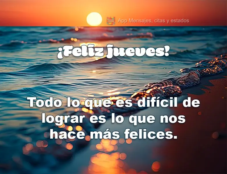 Todo lo que es difícil de lograr es lo que nos hace más felices. ¡Feliz jueves!