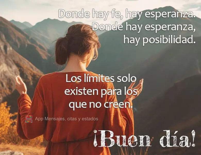 Onde há fé, há esperança. Onde há esperança, há possibilidade. Limites só existem para quem não acredita. Bom dia!
