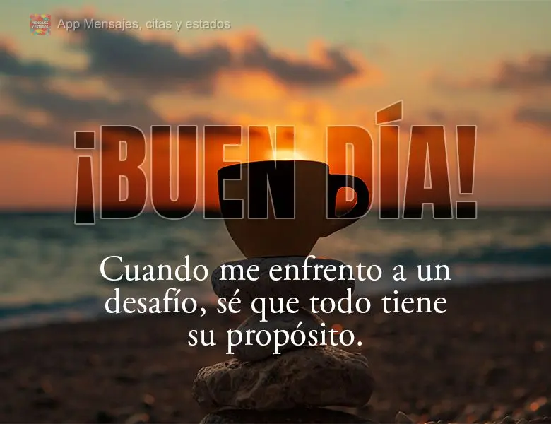 Quando eu estou enfrentando um desafio, sei que tudo tem seu propósito. Bom dia!