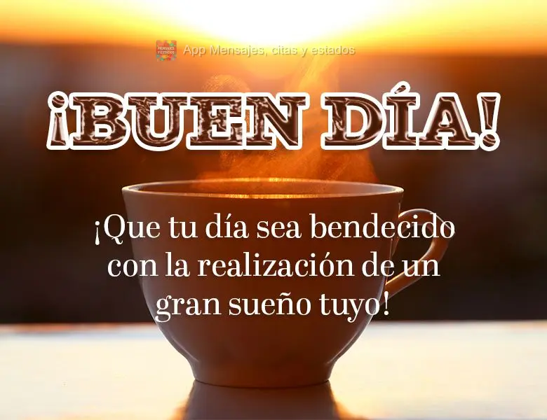 ¡Que tu día sea bendecido con la realización de un gran sueño tuyo! ¡Buen día!