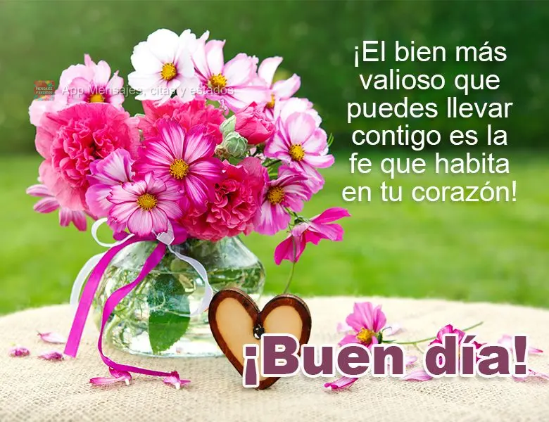 O bem mais valioso que você pode carregar consigo é a fé que habita em seu coração! Bom dia!