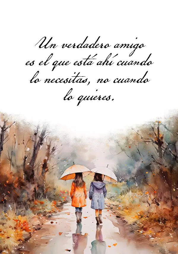 Un verdadero amigo es el que está ahí cuando lo necesitas, no cuando lo quieres.