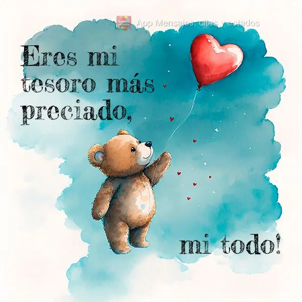 Eres mi tesoro más preciado, mi todo.