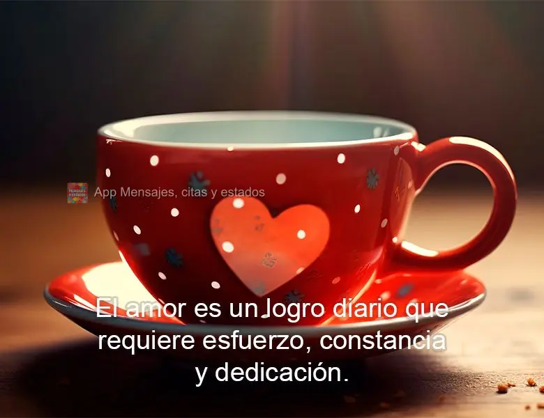 El amor es un logro diario que requiere esfuerzo, constancia y dedicación. 