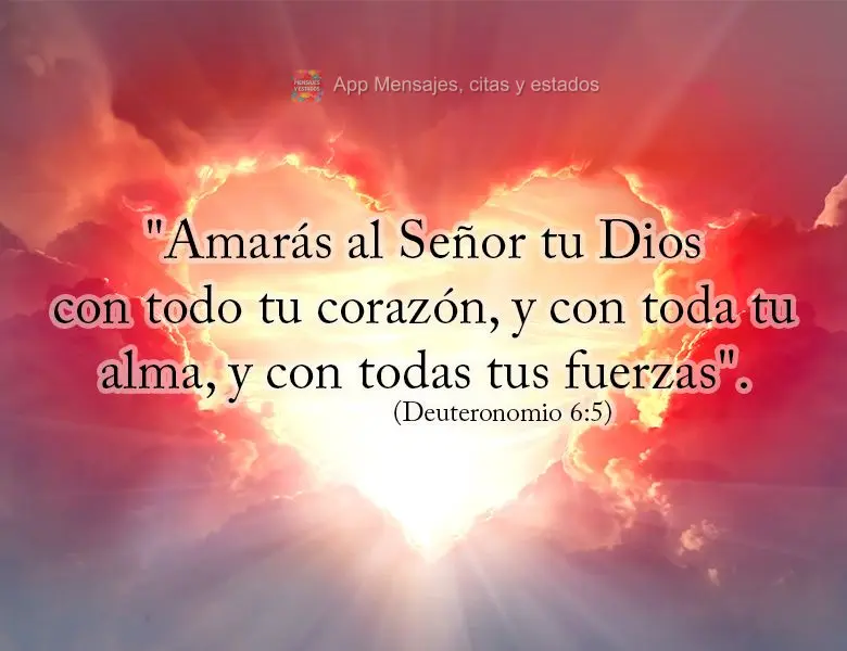 "Amarás al Señor tu Dios con todo tu corazón, y con toda tu alma, y ​​con todas tus fuerzas". (Deuteronomio 6:5)