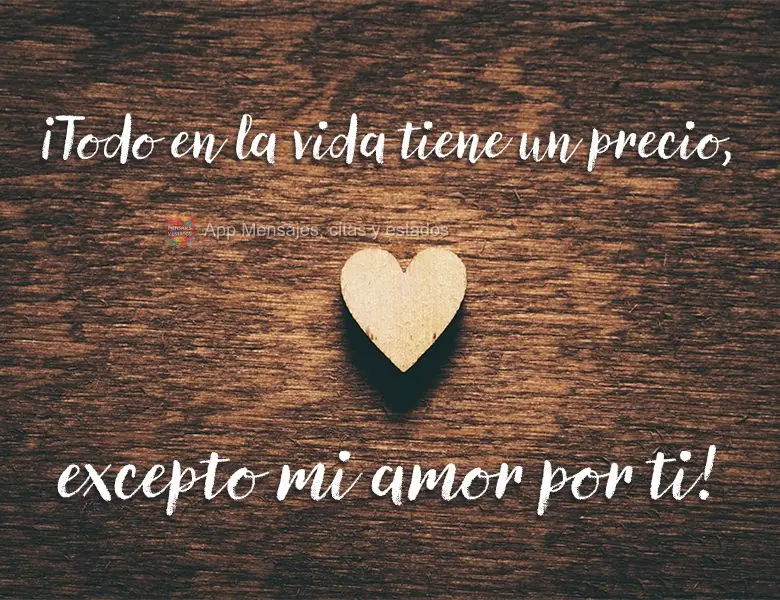 ¡Todo en la vida tiene un precio, excepto mi amor por ti!