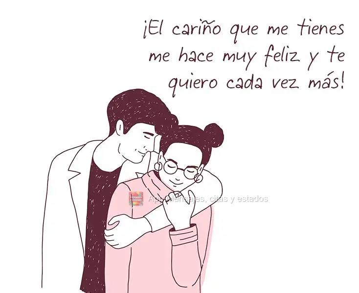 ¡El cariño que me tienes me hace muy feliz y te quiero cada vez más!