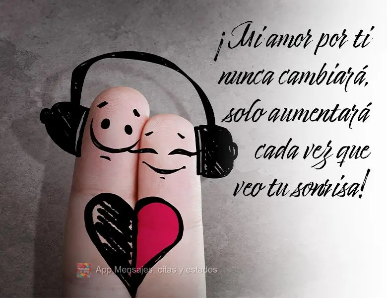 ¡Mi amor por ti nunca cambiará, solo aumentará cada vez que veo tu sonrisa!