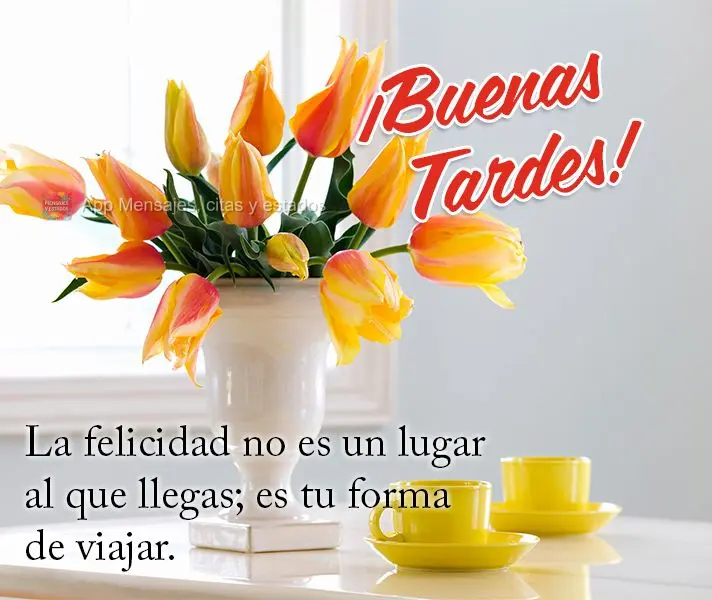 La felicidad no es un lugar al que llegas; es tu forma de viajar. ¡Buenas tardes!