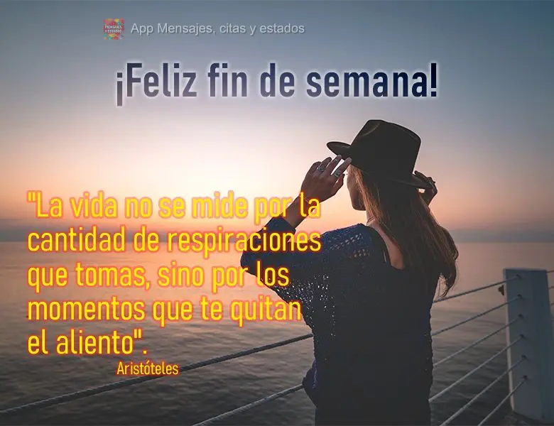 "La vida no se mide por la cantidad de respiraciones que tomas, sino por los momentos que te quitan el aliento". ¡Feliz fin de semana! Aristóteles