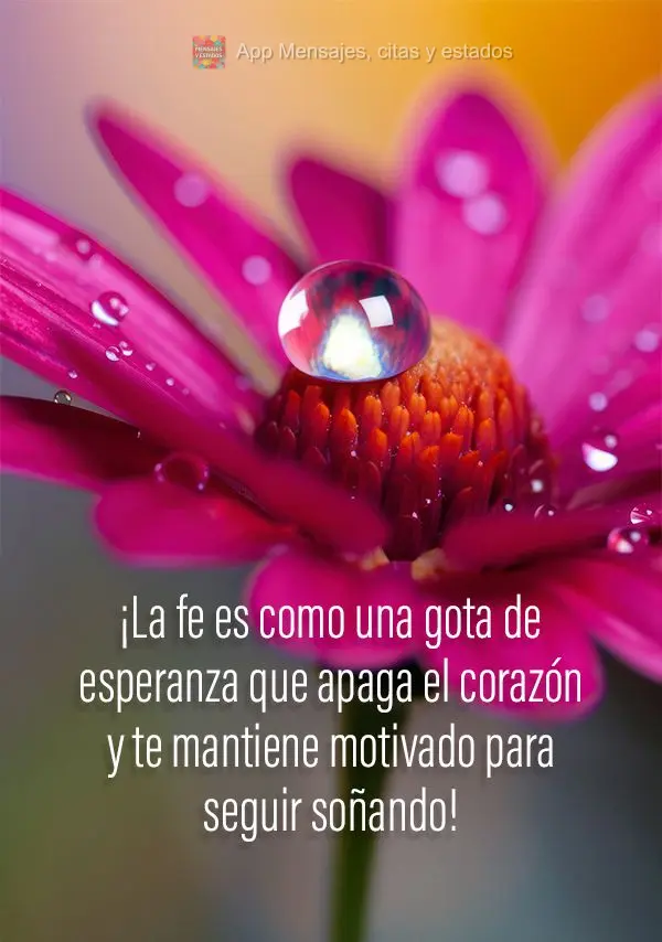 ¡La fe es como una gota de esperanza que apaga el corazón y te mantiene motivado para seguir soñando! 