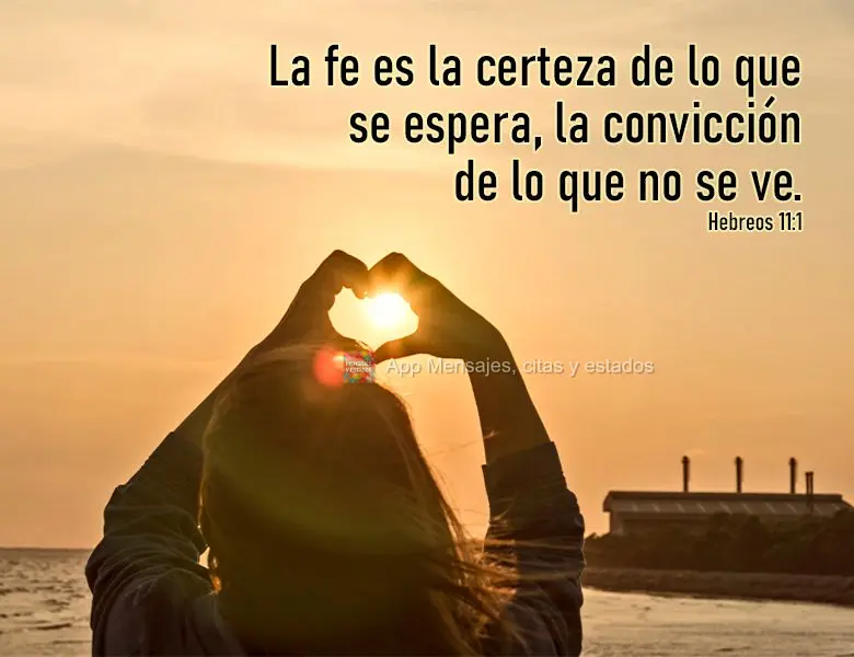 La fe es la certeza de lo que se espera, la convicción de lo que no se ve. Hebreos 11:1