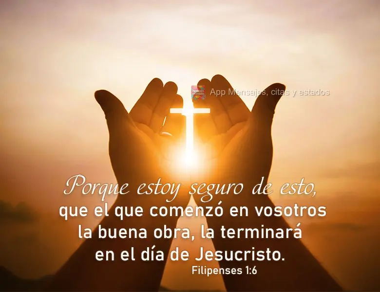 Porque estoy seguro de esto, que el que comenzó en vosotros la buena obra, la terminará en el día de Jesucristo. Filipenses 1:6