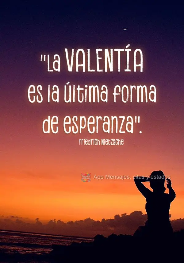 "La valentía es la última forma de esperanza". Friedrich Nietzsche