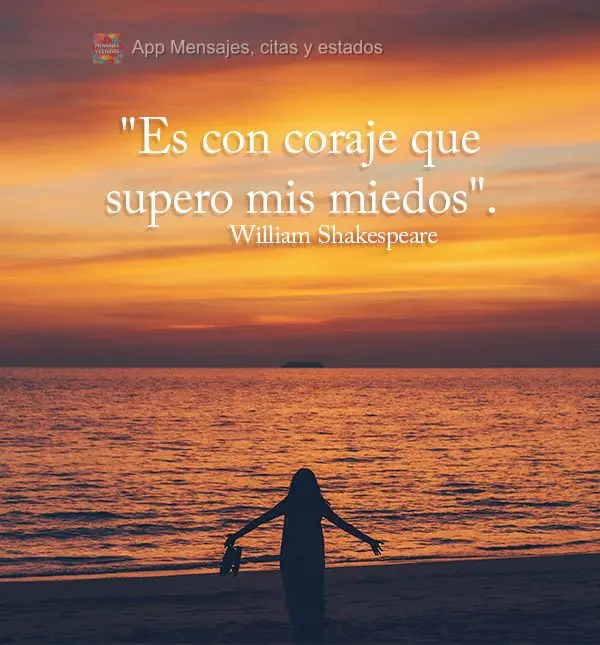 "Es con coraje que supero mis miedos". William Shakespeare