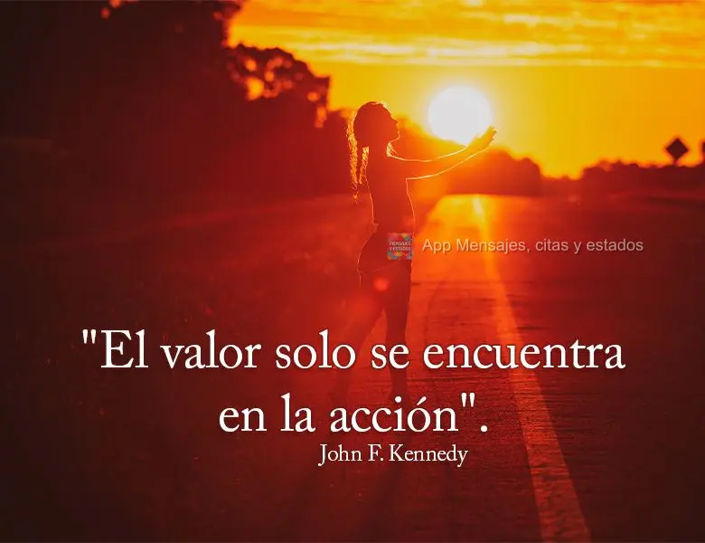 "El valor solo se encuentra en la acción". John F. Kennedy