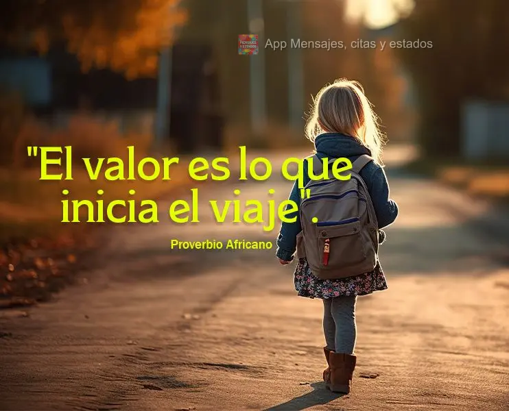"El valor es lo que inicia el viaje". proverbio africano