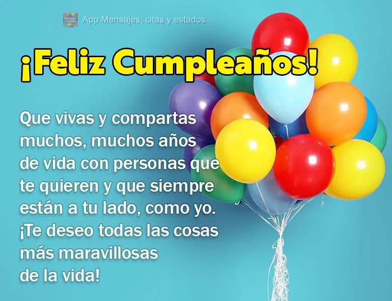 Que vivas y compartas muchos, muchos años de vida con personas que te quieren y que siempre están a tu lado, como yo. ¡Te deseo todas las cosas más m...