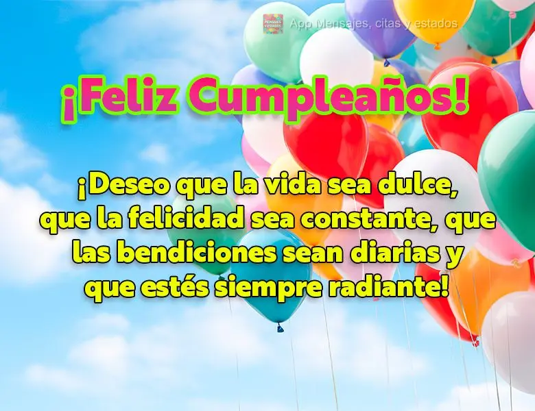 ¡Deseo que la vida sea dulce, que la felicidad sea constante, que las bendiciones sean diarias y que estés siempre radiante! ¡Feliz cumpleaños!