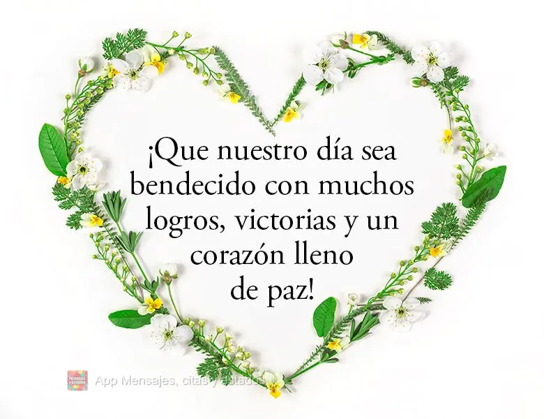 ¡Que nuestro día sea bendecido con muchos logros, victorias y un corazón lleno de paz!