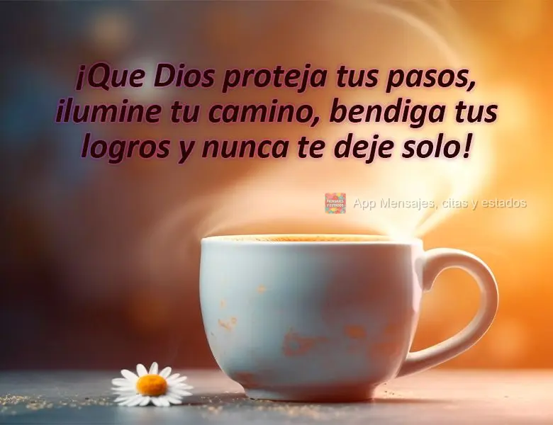 ¡Que Dios proteja tus pasos, ilumine tu camino, bendiga tus logros y nunca te deje solo!